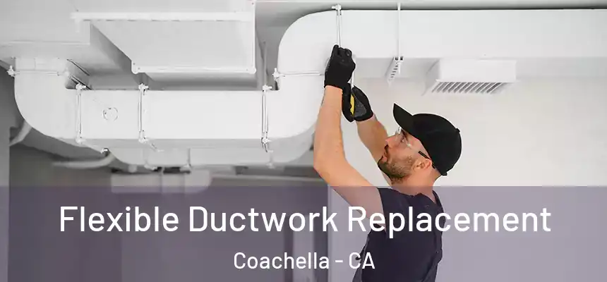 Flexible Ductwork Replacement Coachella - CA
